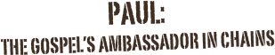 Paul: the Gospel's Ambassdor in Chains